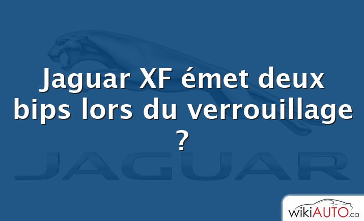 Jaguar XF émet deux bips lors du verrouillage ?